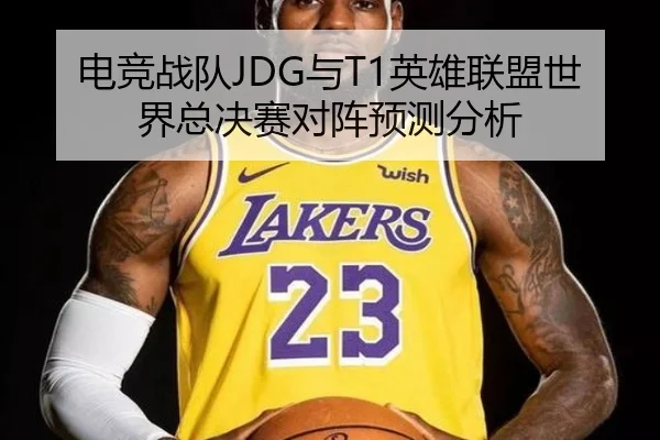 电竞战队JDG与T1英雄联盟世界总决赛对阵预测分析