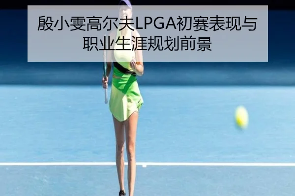 殷小雯高尔夫LPGA初赛表现与职业生涯规划前景