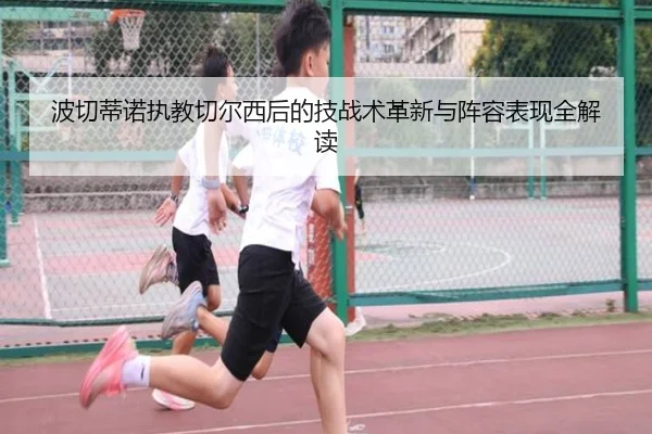 波切蒂诺执教切尔西后的技战术革新与阵容表现全解读